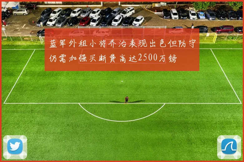 蓝军外租小将乔治表现出色但防守仍需加强买断费高达2500万镑