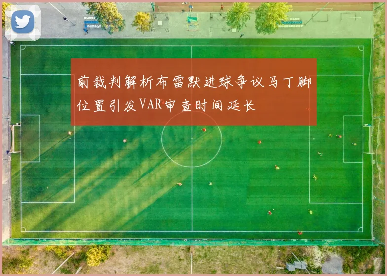 前裁判解析布雷默进球争议马丁脚位置引发VAR审查时间延长